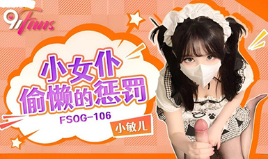 (扣扣傳媒)(fsog-106)(20230629)小女僕偷懶的懲罰-小敏兒