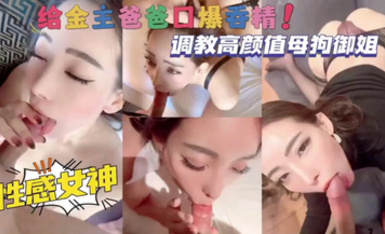 調教高顏值母狗御姐，性感女神給金主爸爸口爆吞精！